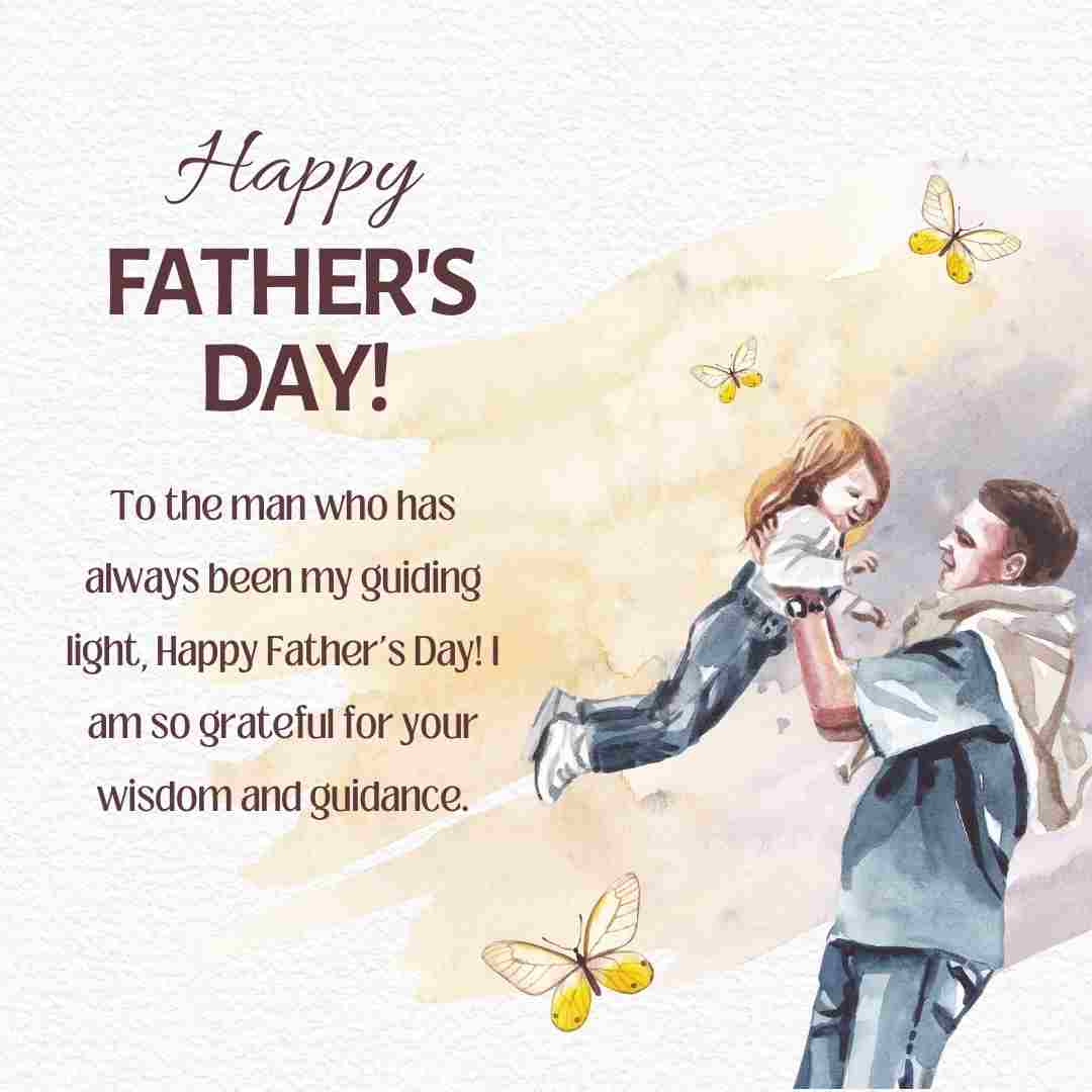 happy Father's Day 2023- To the man who has always been my guiding light, Happy Father's Day! I am so grateful for your wisdom and guidance.
