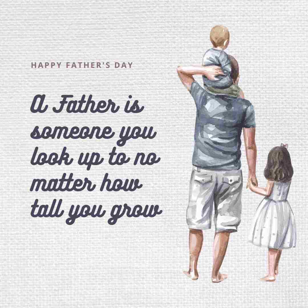 happy Father's Day 2023- A Father is someone you look up to no matter how tall you grow
