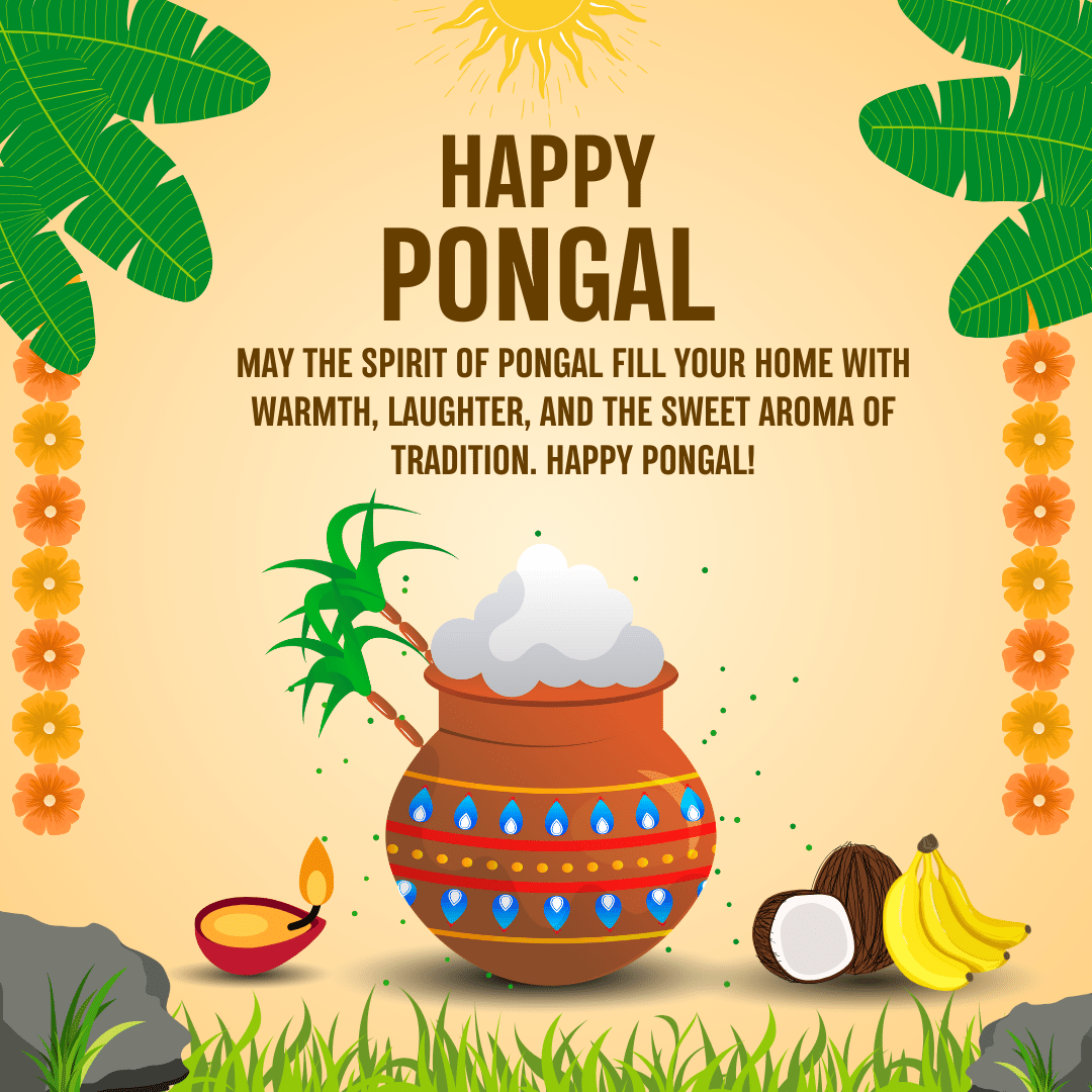 May the spirit of Pongal fill your home with warmth, laughter, and the sweet aroma of tradition. Happy Pongal!